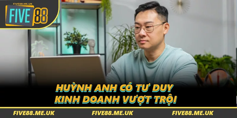 Huỳnh Anh có tư duy kinh doanh vượt trội