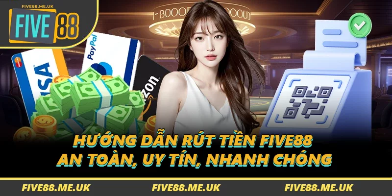 Hướng Dẫn Rút Tiền FIVE88 - An Toàn, Uy Tín, Nhanh Chóng