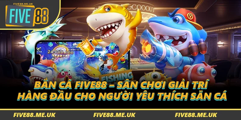 Bắn cá FIVE88 – Sân chơi giải trí hàng đầu cho người yêu thích săn cá